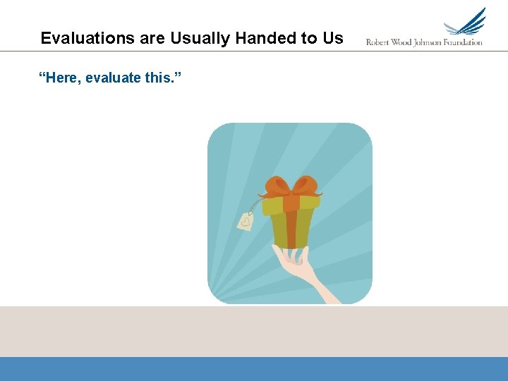 Evaluations are Usually Handed to Us “Here, evaluate this. ” 