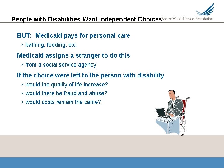 People with Disabilities Want Independent Choices BUT: Medicaid pays for personal care • bathing,