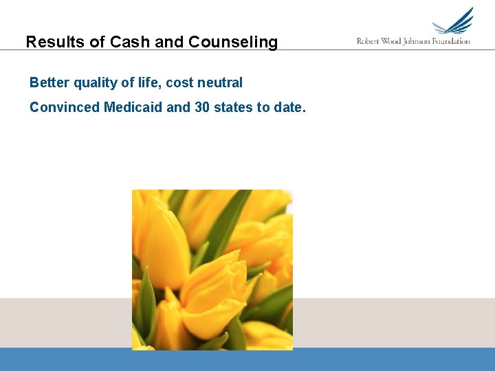 Results of Cash and Counseling Better quality of life, cost neutral Convinced Medicaid and