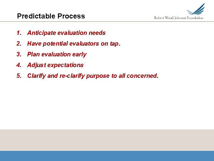 Predictable Process 1. Anticipate evaluation needs 2. Have potential evaluators on tap. 3. Plan