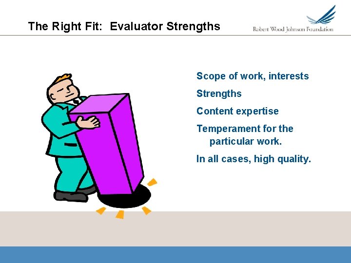 The Right Fit: Evaluator Strengths Scope of work, interests Strengths Content expertise Temperament for