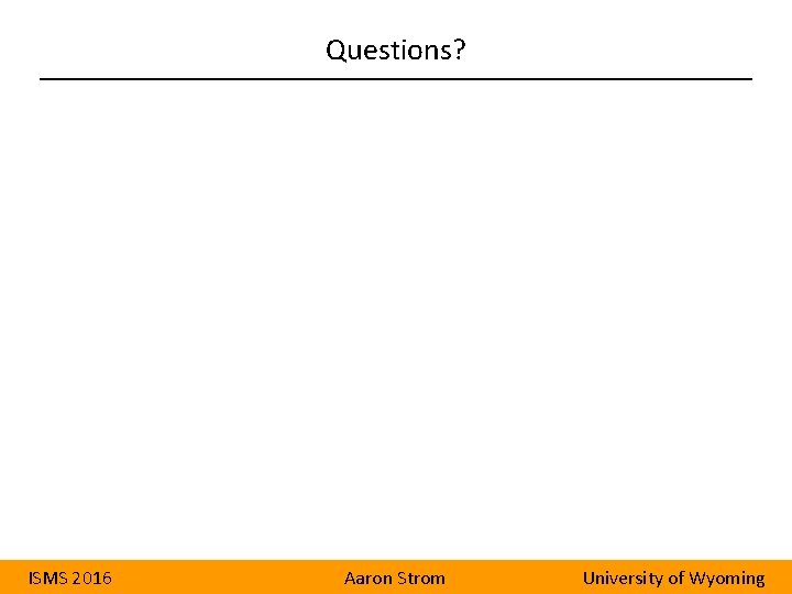 Questions? ISMS 2016 Aaron Strom University of Wyoming 