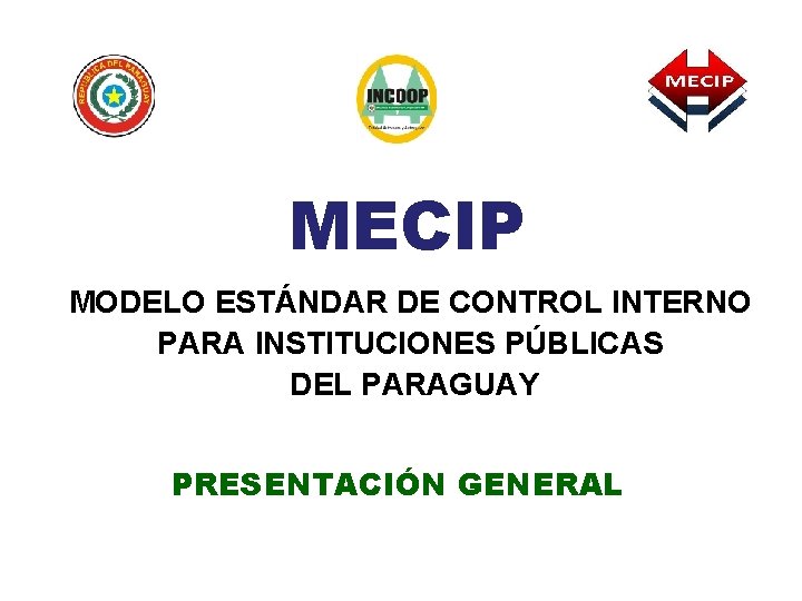 MECIP MODELO ESTÁNDAR DE CONTROL INTERNO PARA INSTITUCIONES PÚBLICAS DEL PARAGUAY PRESENTACIÓN GENERAL 