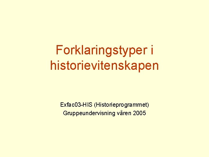 Forklaringstyper i historievitenskapen Exfac 03 -HIS (Historieprogrammet) Gruppeundervisning våren 2005 