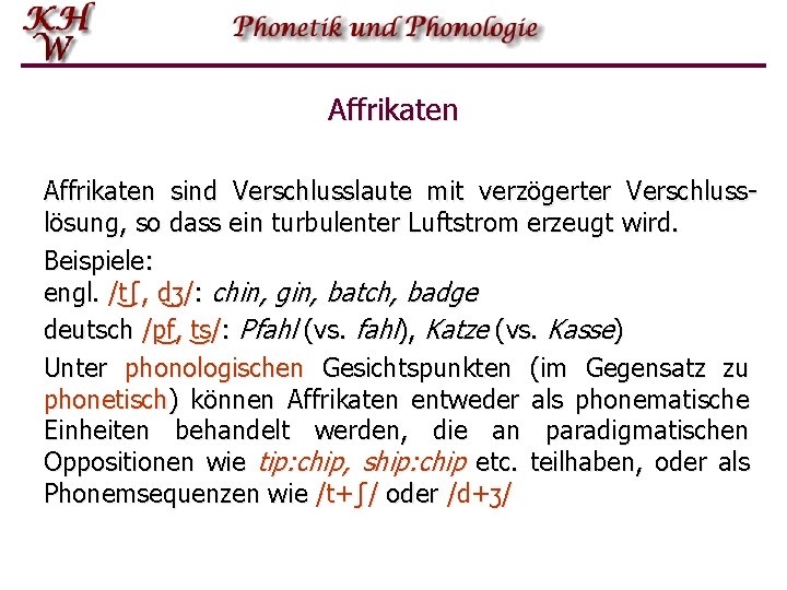 Affrikaten sind Verschlusslaute mit verzögerter Verschlusslösung, so dass ein turbulenter Luftstrom erzeugt wird. Beispiele: