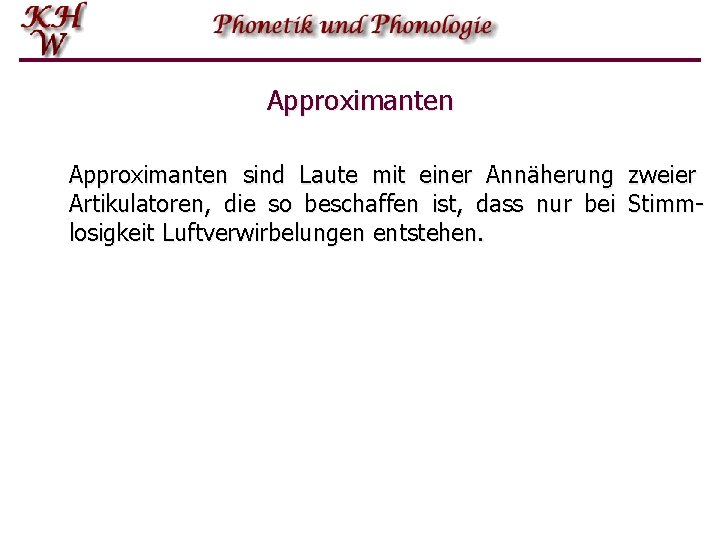 Approximanten sind Laute mit einer Annäherung zweier Artikulatoren, die so beschaffen ist, dass nur