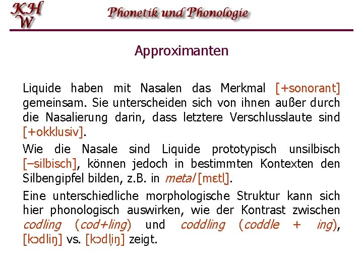 Approximanten Liquide haben mit Nasalen das Merkmal [+sonorant] gemeinsam. Sie unterscheiden sich von ihnen