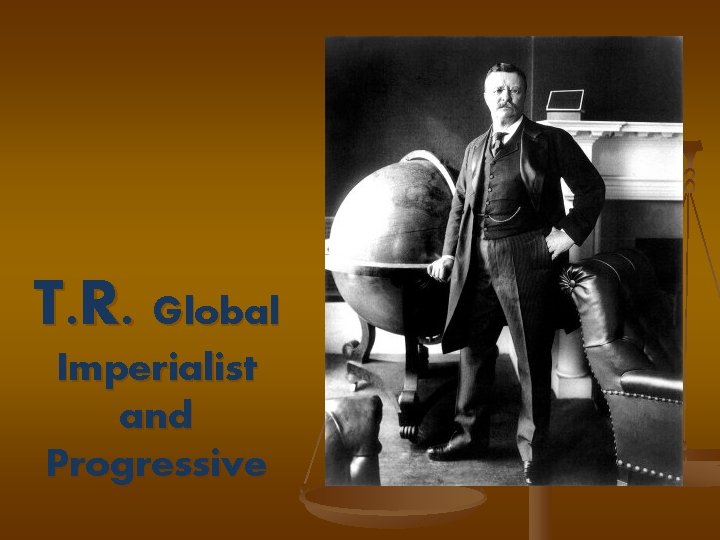 T. R. Global Imperialist and Progressive 