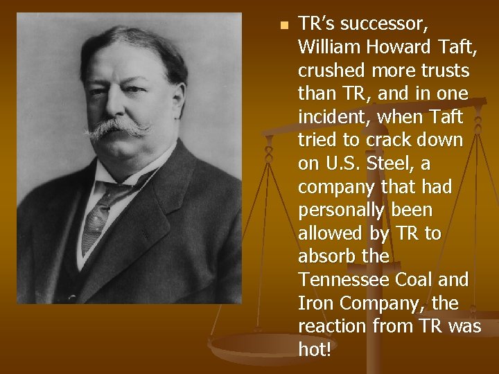 n TR’s successor, William Howard Taft, crushed more trusts than TR, and in one