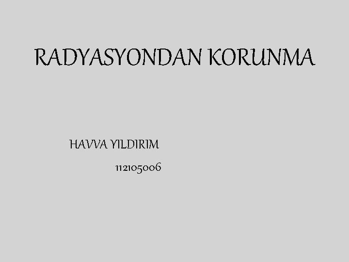 RADYASYONDAN KORUNMA HAVVA YILDIRIM 112105006 RADYASYONDAN KORUNMA HAVVA YILDIRIM 112105006