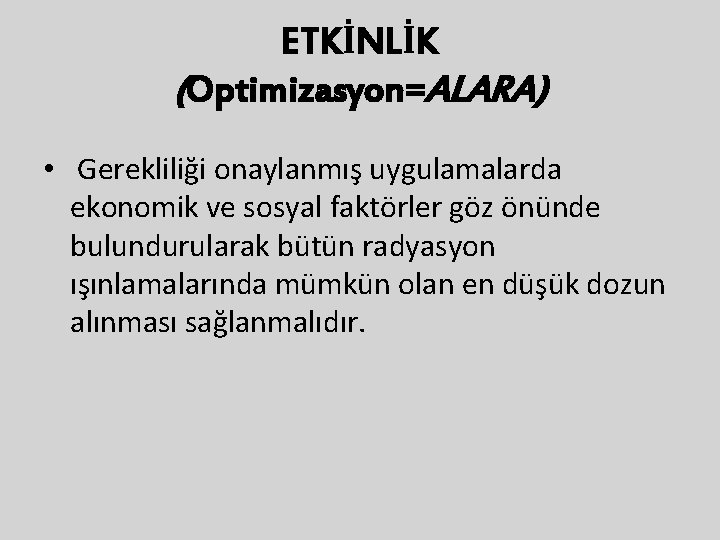 ETKİNLİK (Optimizasyon=ALARA) • Gerekliliği onaylanmış uygulamalarda ekonomik ve sosyal faktörler göz önünde bulundurularak bütün