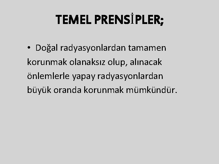 TEMEL PRENSİPLER; • Doğal radyasyonlardan tamamen korunmak olanaksız olup, alınacak önlemlerle yapay radyasyonlardan büyük