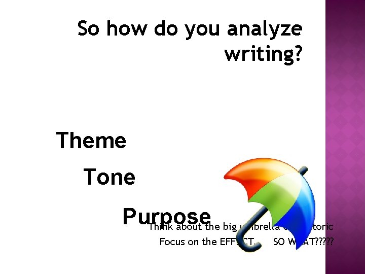 So how do you analyze writing? Theme Tone Purpose Think about the big umbrella