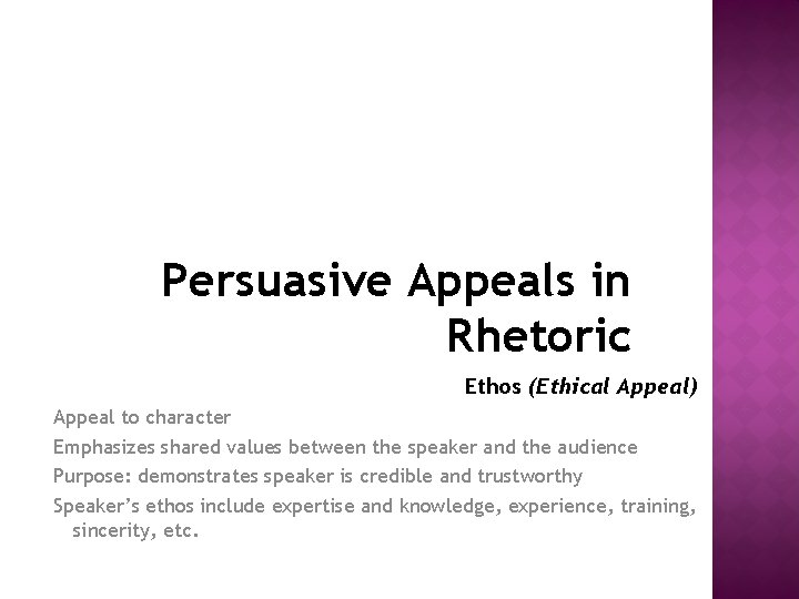 Persuasive Appeals in Rhetoric Ethos (Ethical Appeal) Appeal to character Emphasizes shared values between