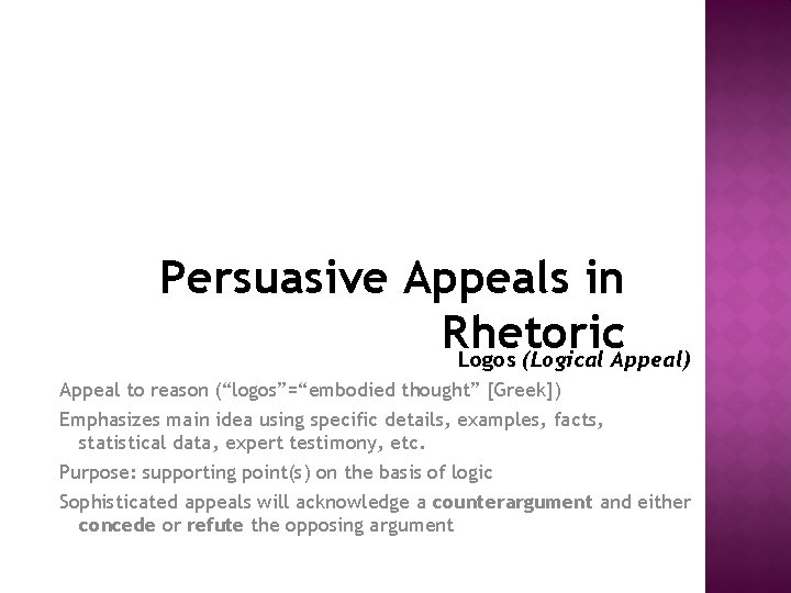 Persuasive Appeals in Rhetoric Logos (Logical Appeal) Appeal to reason (“logos”=“embodied thought” [Greek]) Emphasizes