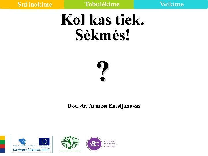 Sužinokime Kol kas tiek. Sėkmės! ? Doc. dr. Arūnas Emeljanovas 