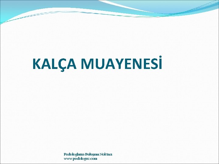 KALÇA MUAYENESİ Podologların Buluşma Noktası www. podologuz. com 