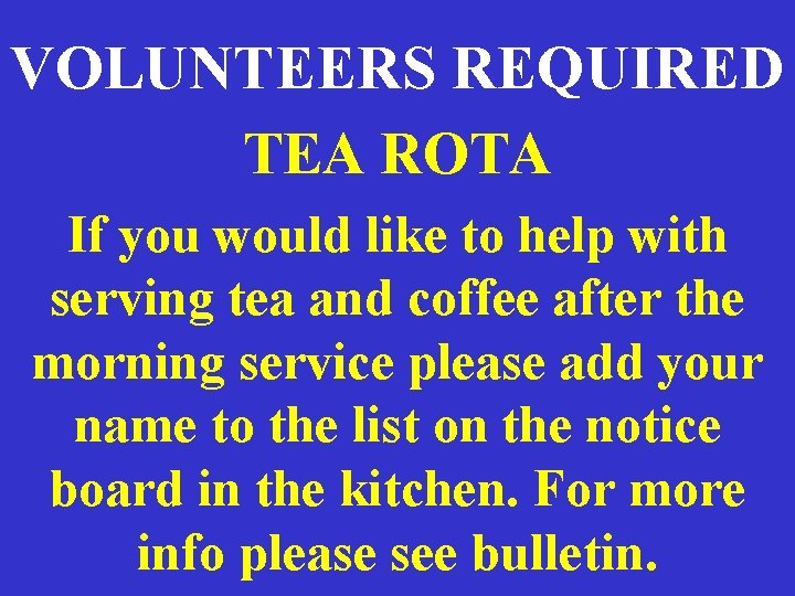 VOLUNTEERS REQUIRED TEA ROTA If you would like to help with serving tea and