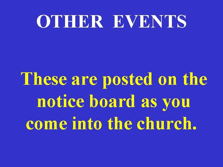 OTHER EVENTS These are posted on the notice board as you come into the