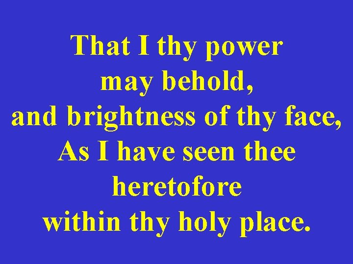 That I thy power may behold, and brightness of thy face, As I have