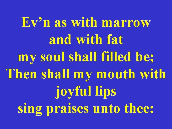 Ev’n as with marrow and with fat my soul shall filled be; Then shall