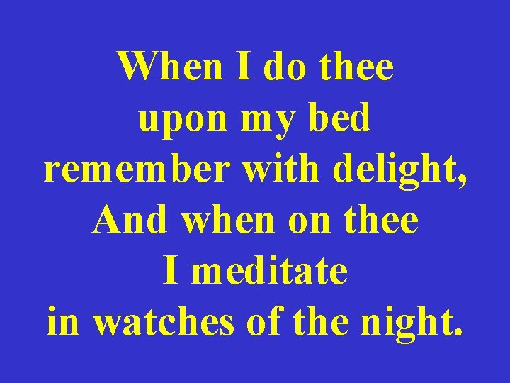 When I do thee upon my bed remember with delight, And when on thee