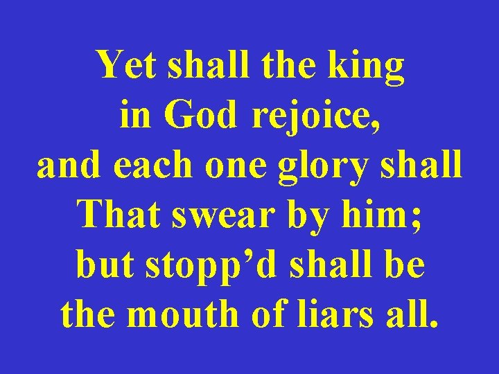 Yet shall the king in God rejoice, and each one glory shall That swear
