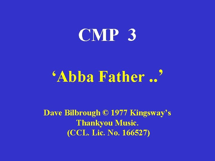 CMP 3 ‘Abba Father. . ’ Dave Bilbrough © 1977 Kingsway’s Thankyou Music. (CCL.