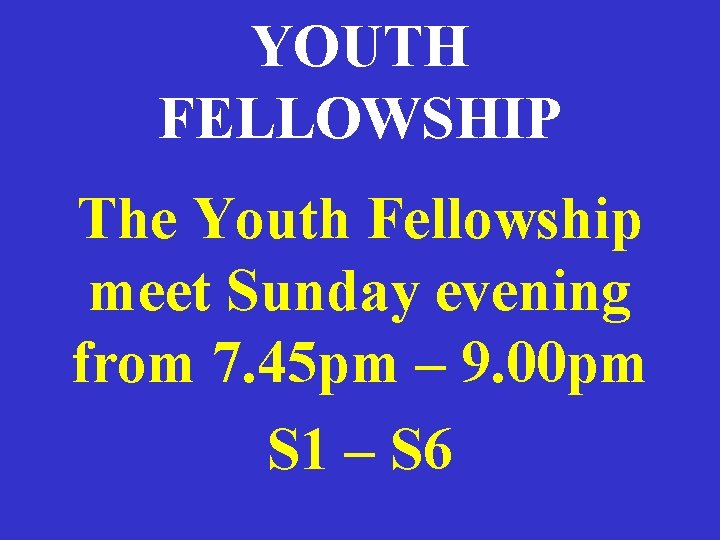 YOUTH FELLOWSHIP The Youth Fellowship meet Sunday evening from 7. 45 pm – 9.