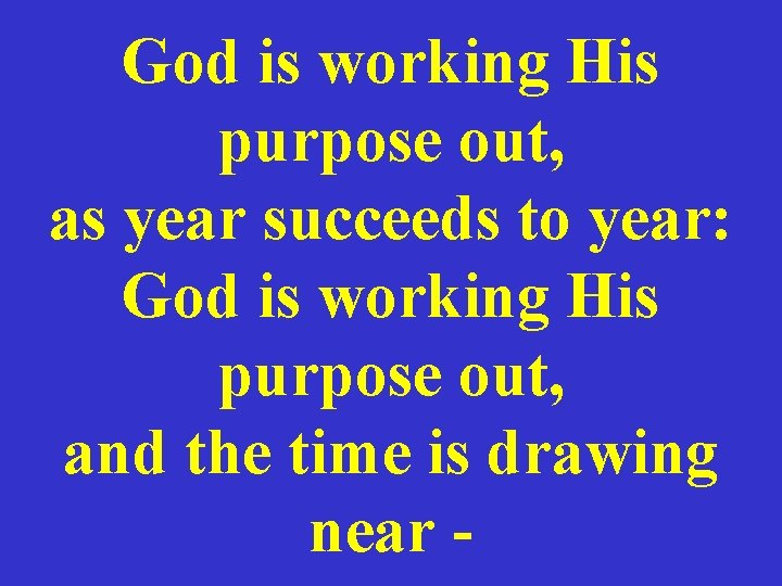 God is working His purpose out, as year succeeds to year: God is working