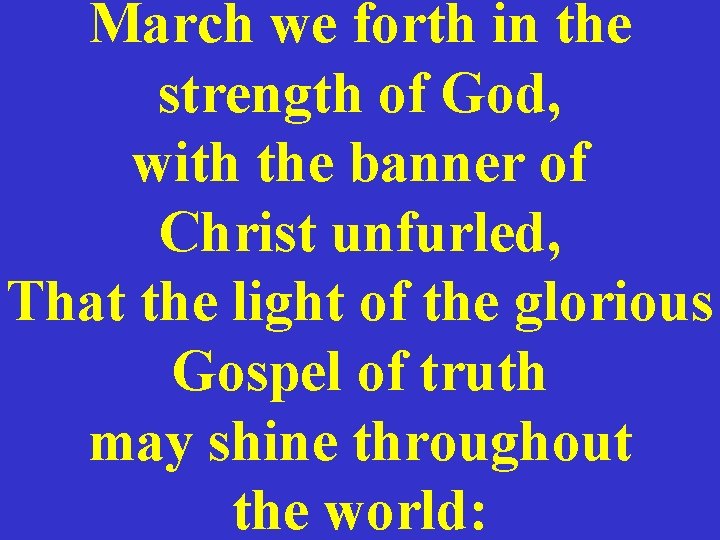 March we forth in the strength of God, with the banner of Christ unfurled,
