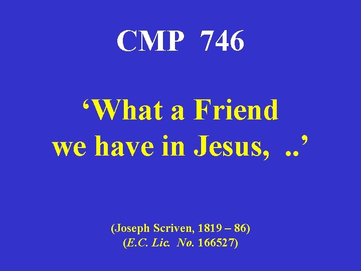 CMP 746 ‘What a Friend we have in Jesus, . . ’ (Joseph Scriven,