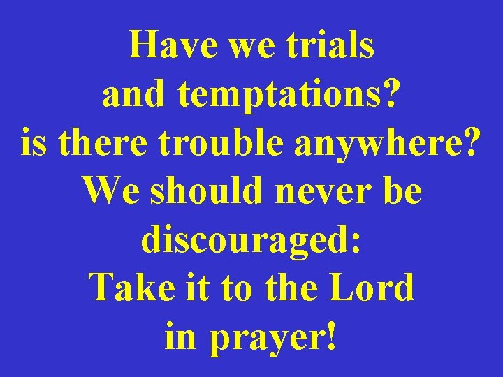 Have we trials and temptations? is there trouble anywhere? We should never be discouraged: