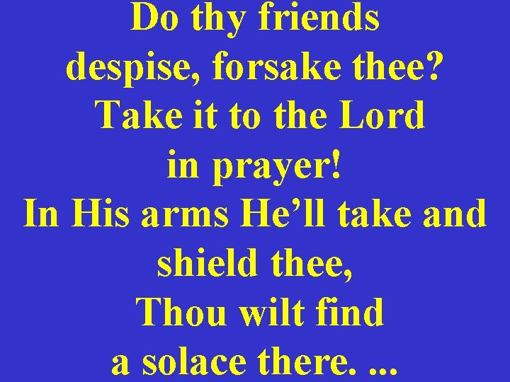 Do thy friends despise, forsake thee? Take it to the Lord in prayer! In