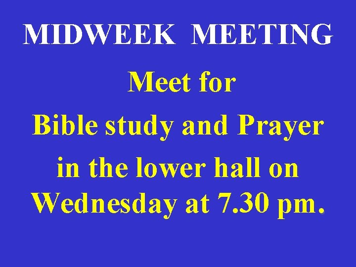 MIDWEEK MEETING Meet for Bible study and Prayer in the lower hall on Wednesday