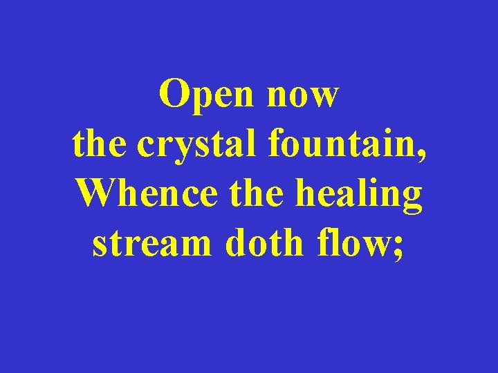 Open now the crystal fountain, Whence the healing stream doth flow; 