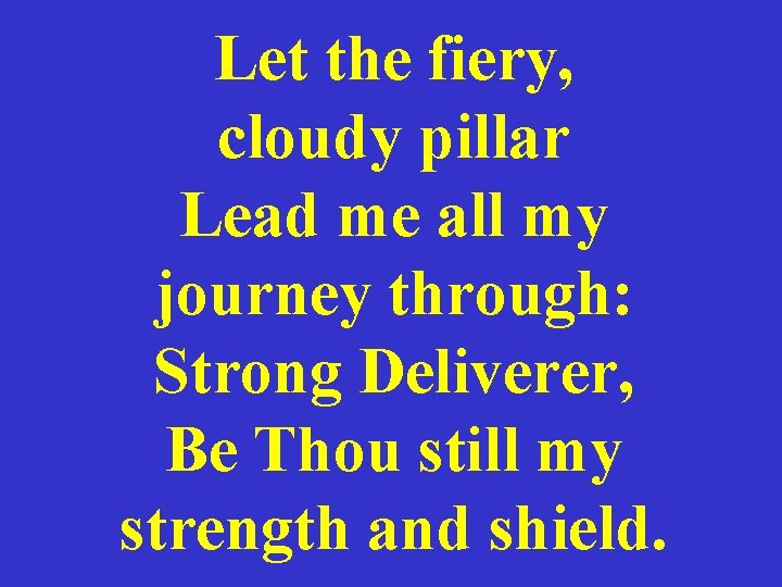 Let the fiery, cloudy pillar Lead me all my journey through: Strong Deliverer, Be