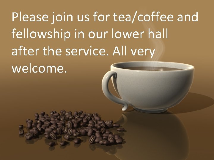 Please join us for tea/coffee and fellowship in our lower hall after the service.