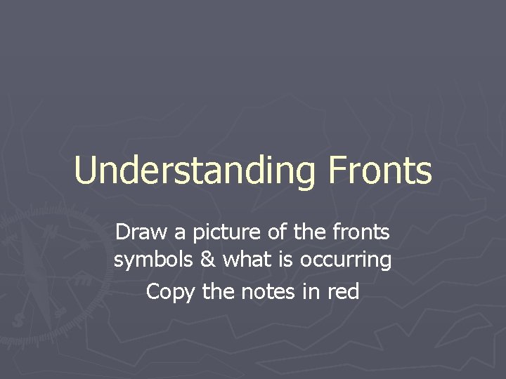 Understanding Fronts Draw a picture of the fronts symbols & what is occurring Copy