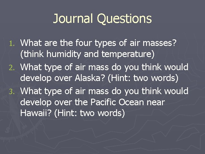 Journal Questions What are the four types of air masses? (think humidity and temperature)