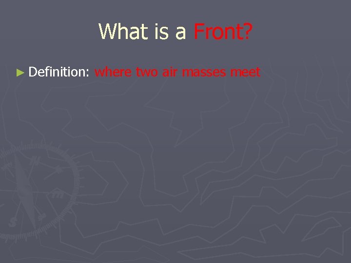 What is a Front? ► Definition: where two air masses meet 