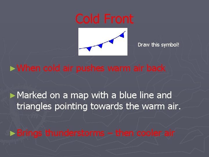 Cold Front Draw this symbol! ► When cold air pushes warm air back ►