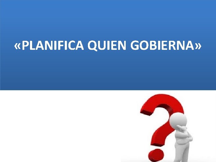  «PLANIFICA QUIEN GOBIERNA» 