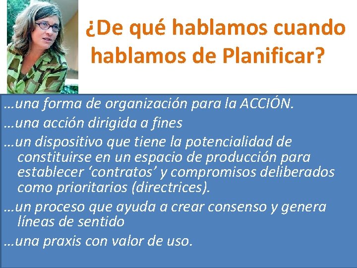 ¿De qué hablamos cuando hablamos de Planificar? …una forma de organización para la ACCIÓN. ¿De qué hablamos cuando hablamos de Planificar? …una forma de organización para la ACCIÓN.
