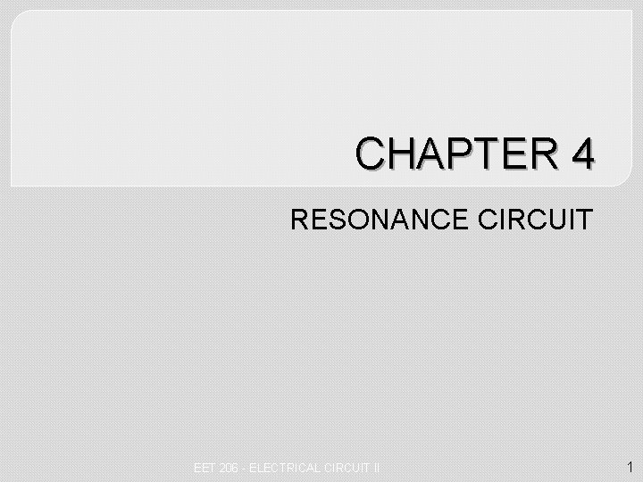 CHAPTER 4 RESONANCE CIRCUIT EET 206 - ELECTRICAL CIRCUIT II 1 