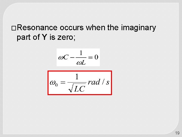 �Resonance occurs when the imaginary part of Y is zero; 19 