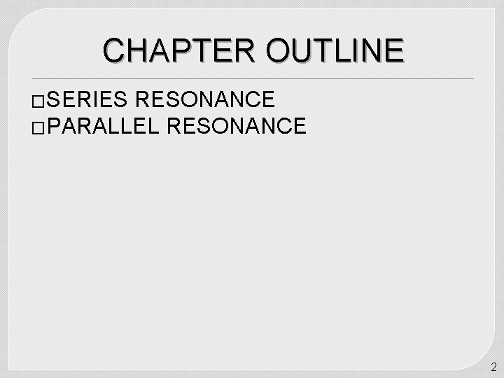 CHAPTER OUTLINE �SERIES RESONANCE �PARALLEL RESONANCE 2 