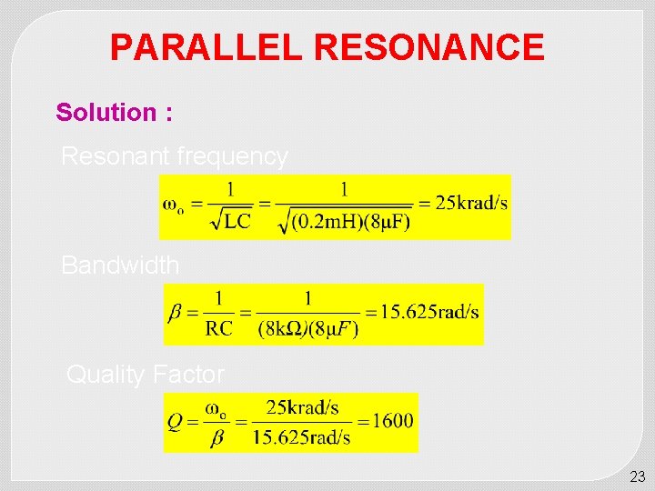 PARALLEL RESONANCE Solution : Resonant frequency Bandwidth Quality Factor 23 