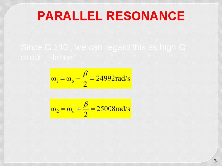 PARALLEL RESONANCE Since Q ≥ 10 , we can regard this as high-Q circuit.