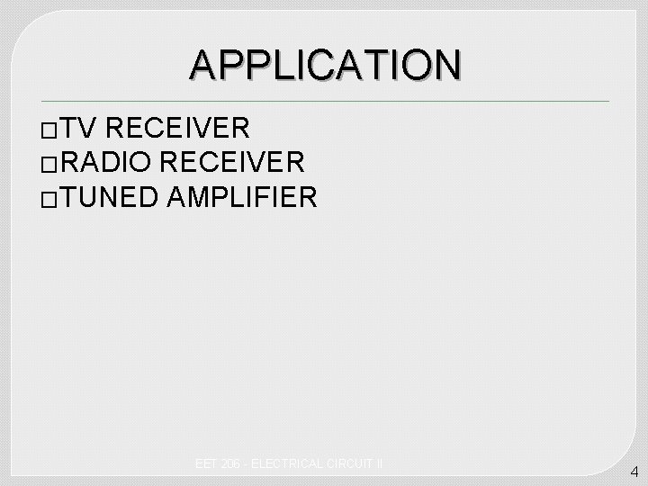 APPLICATION �TV RECEIVER �RADIO RECEIVER �TUNED AMPLIFIER EET 206 - ELECTRICAL CIRCUIT II 4